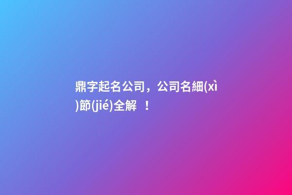 鼎字起名公司，公司名細(xì)節(jié)全解！